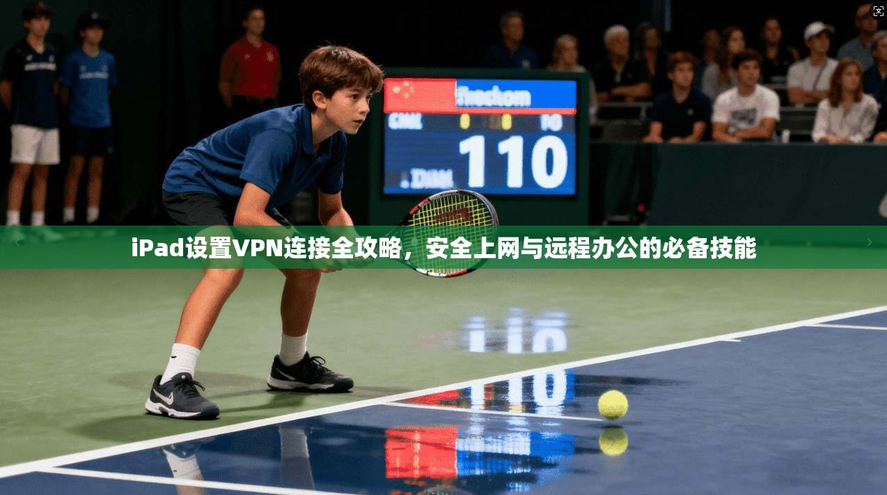 iPad设置VPN连接全攻略，安全上网与远程办公的必备技能