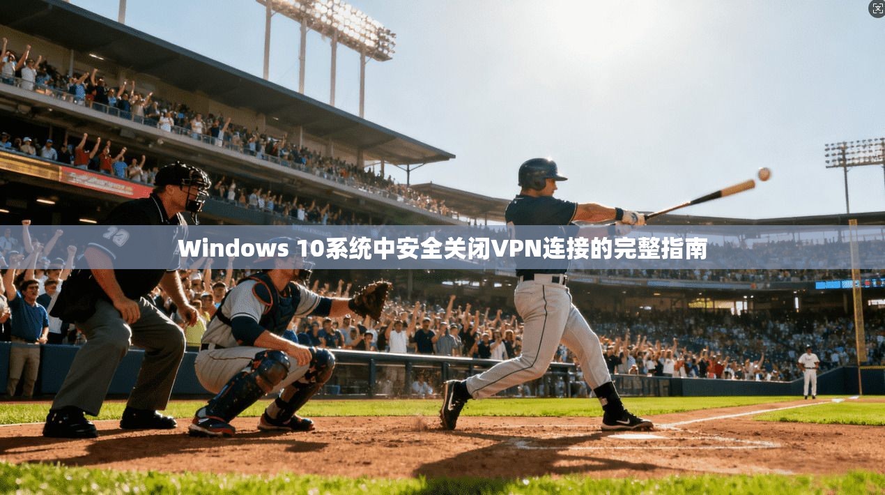 Windows 10系统中安全关闭VPN连接的完整指南
