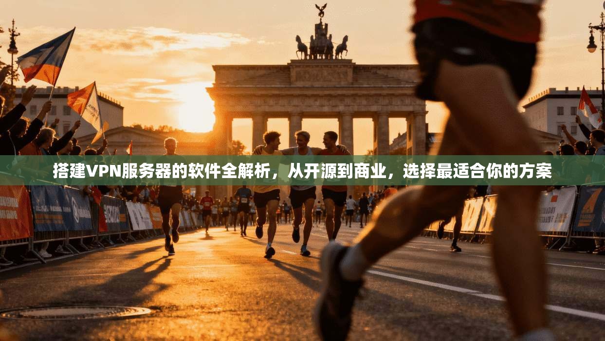 搭建VPN服务器的软件全解析，从开源到商业，选择最适合你的方案