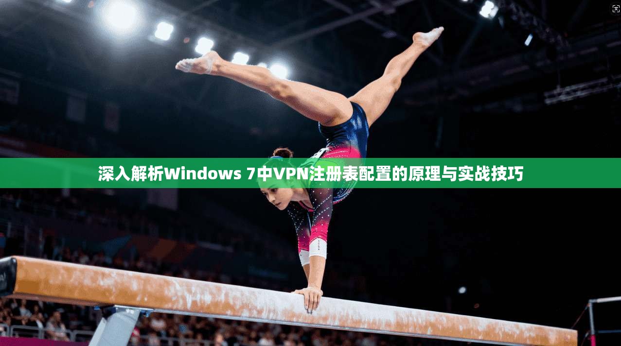 深入解析Windows 7中VPN注册表配置的原理与实战技巧