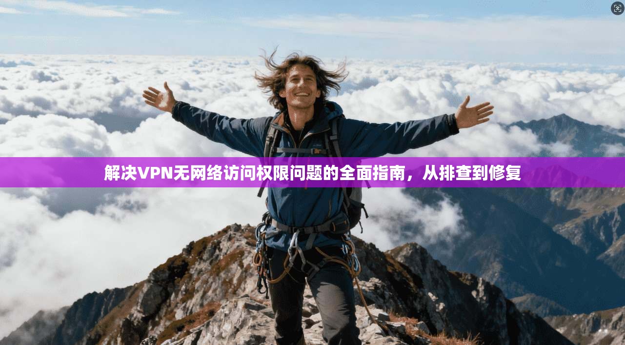解决VPN无网络访问权限问题的全面指南，从排查到修复