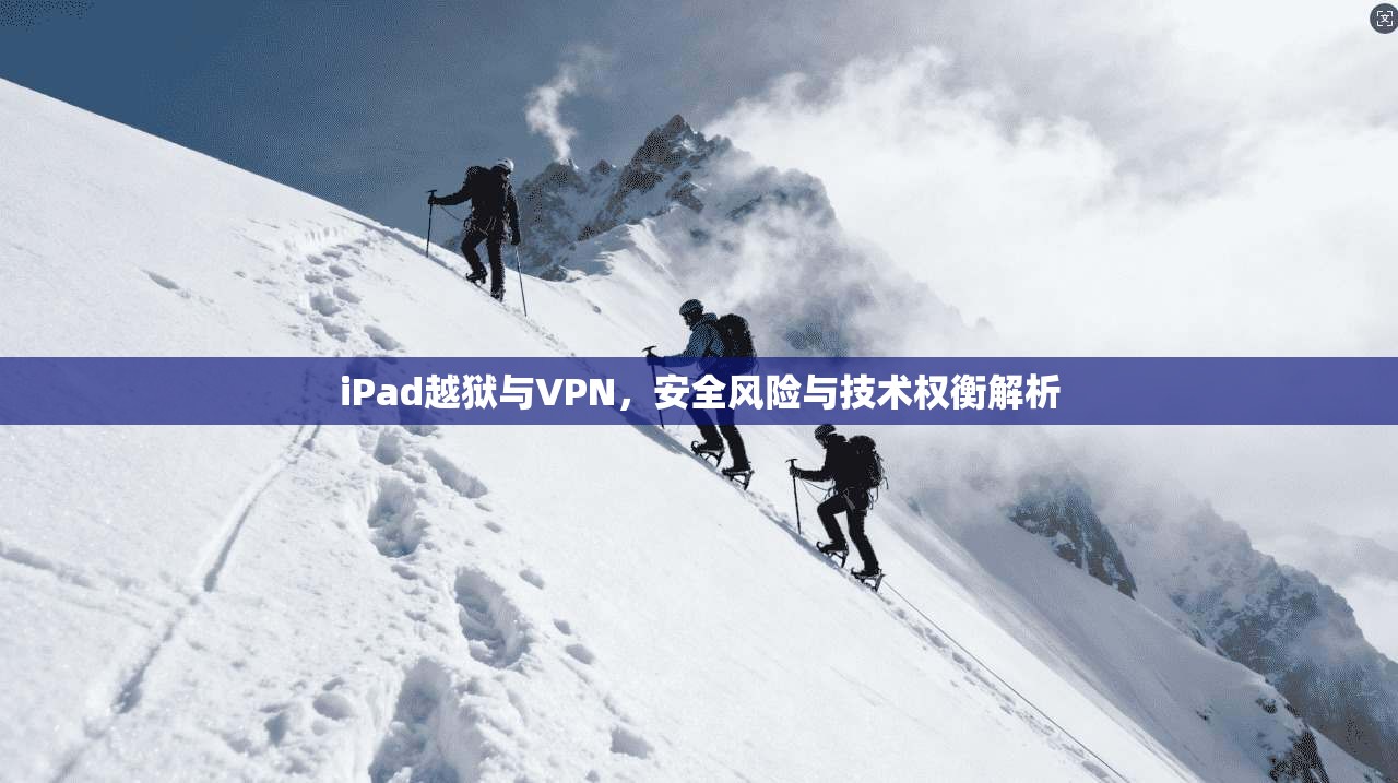 iPad越狱与VPN,安全风险与技术权衡解析 iPad越狱与VPN,安全风险与技术权衡解析