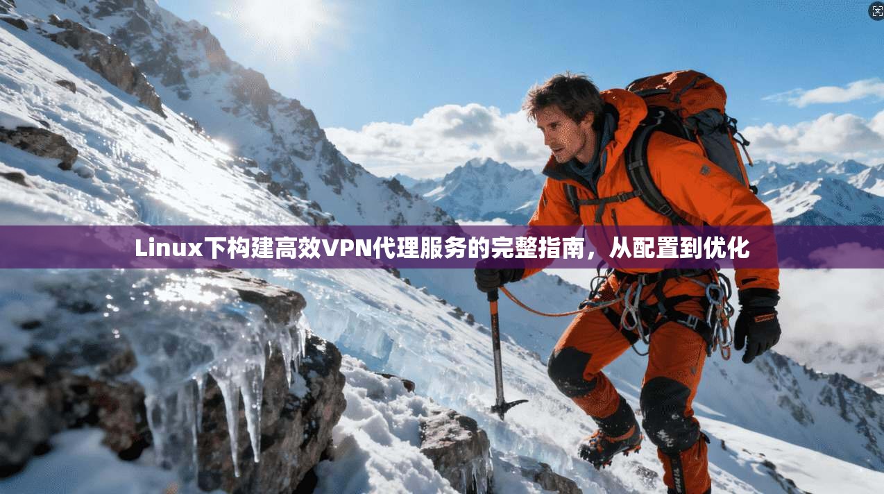 Linux下构建高效VPN代理服务的完整指南，从配置到优化