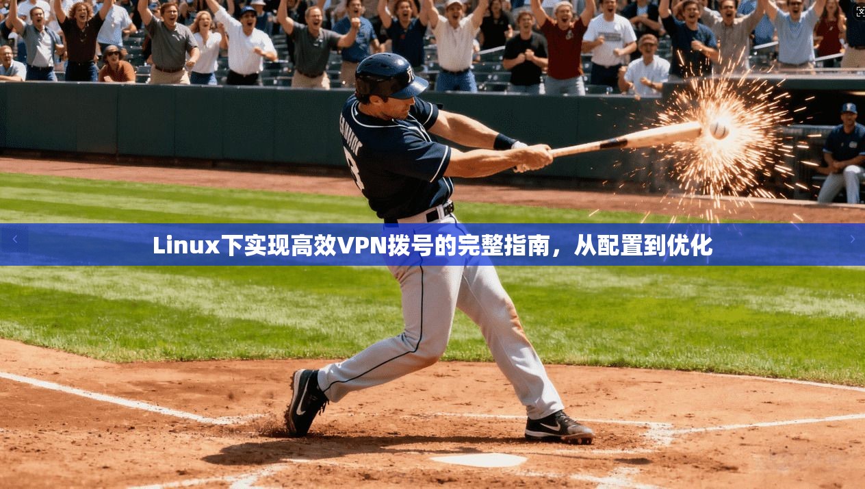 Linux下实现高效VPN拨号的完整指南，从配置到优化