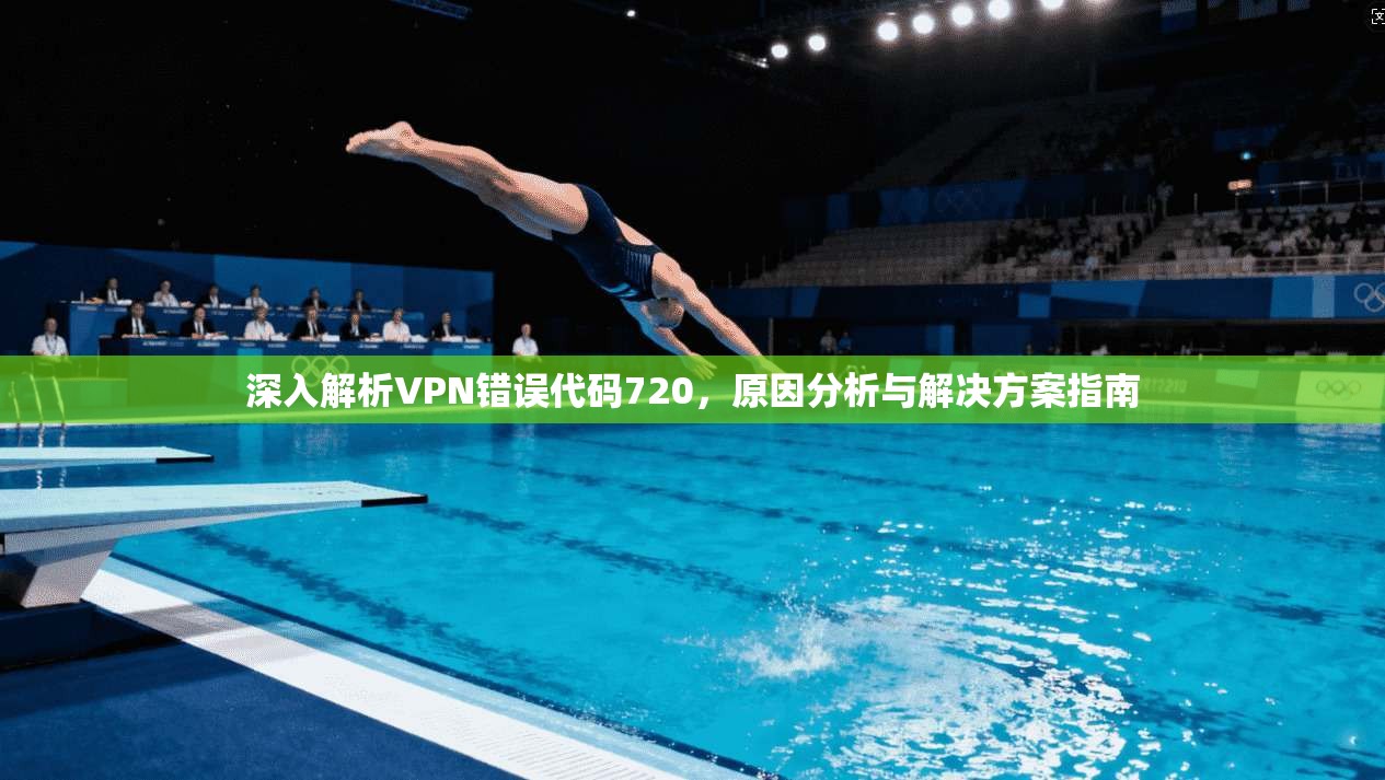 深入解析VPN错误代码720，原因分析与解决方案指南