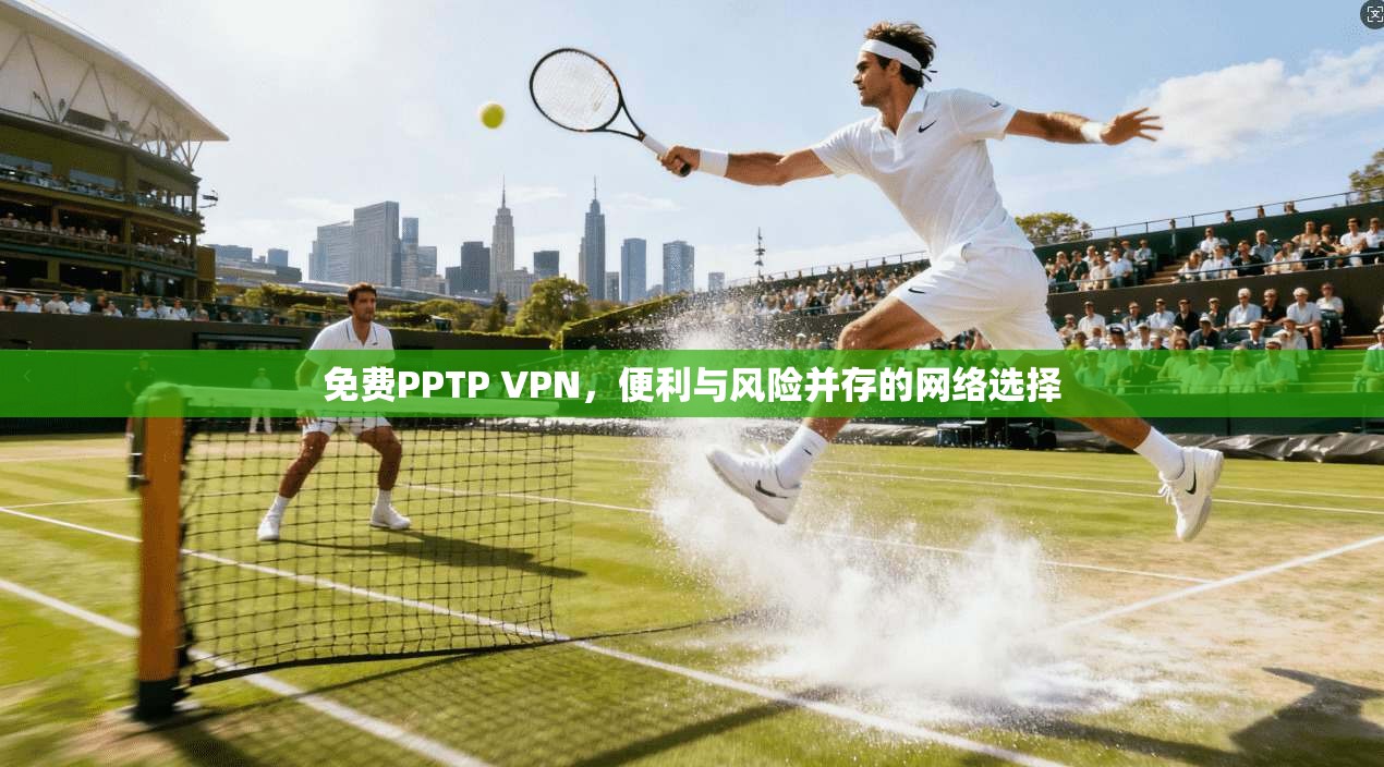 免费PPTP VPN，便利与风险并存的网络选择