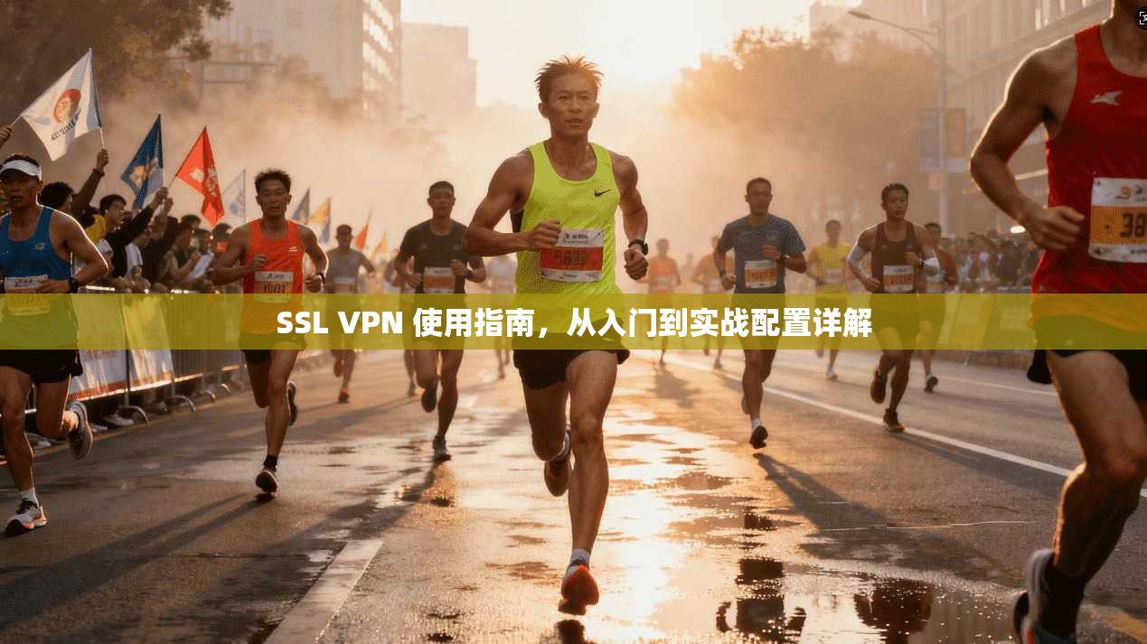 SSL VPN 使用指南，从入门到实战配置详解