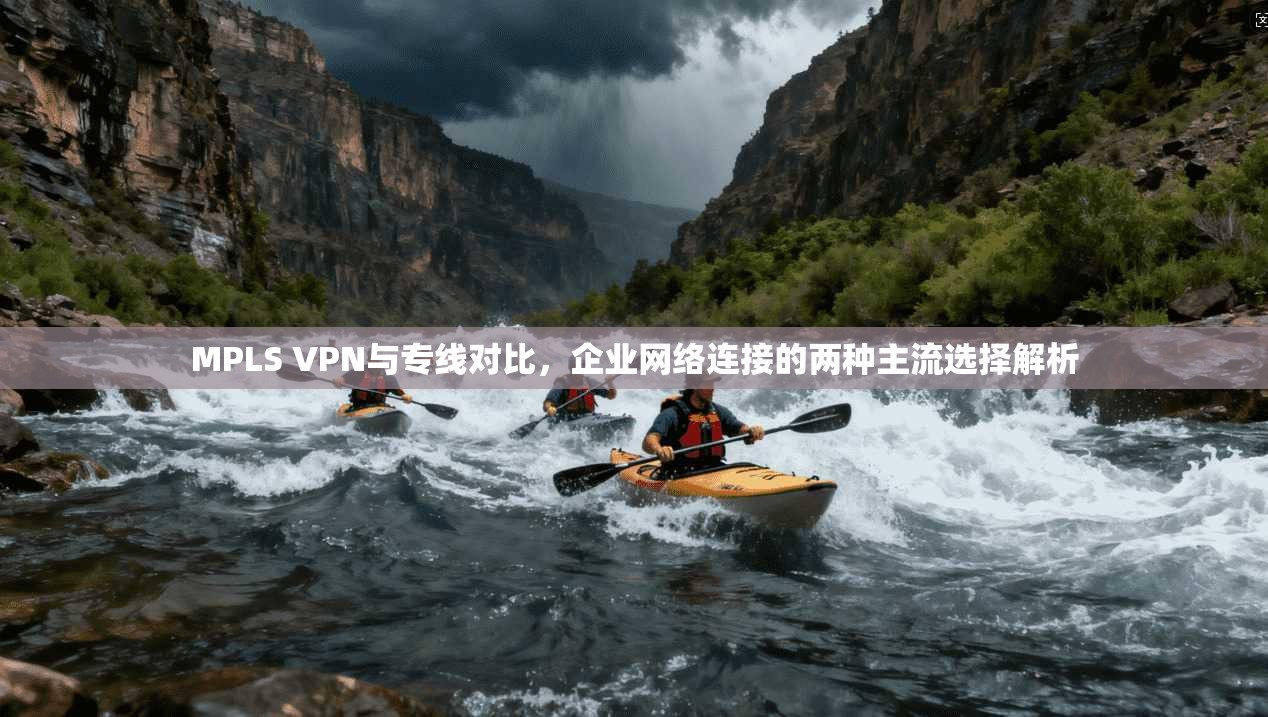 MPLS VPN与专线对比，企业网络连接的两种主流选择解析