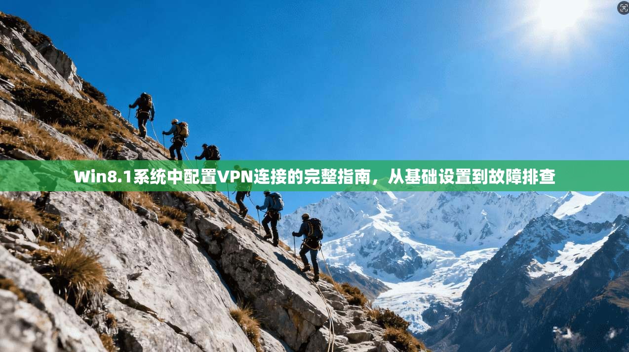 Win8.1系统中配置VPN连接的完整指南，从基础设置到故障排查