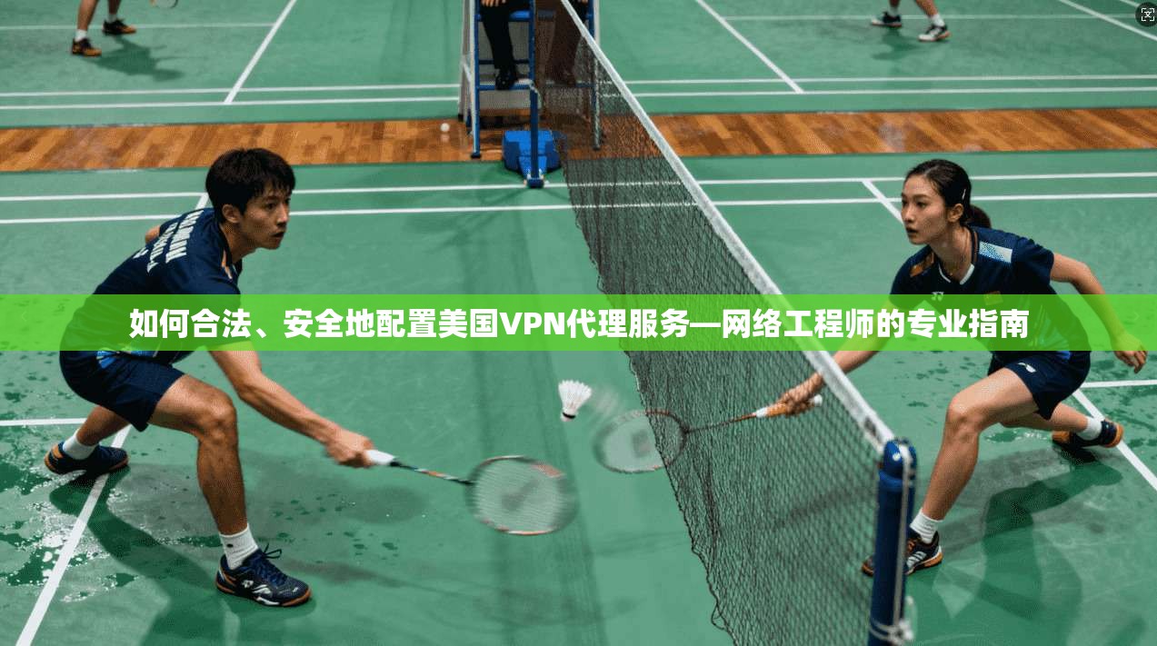 如何合法、安全地配置美国VPN代理服务—网络工程师的专业指南