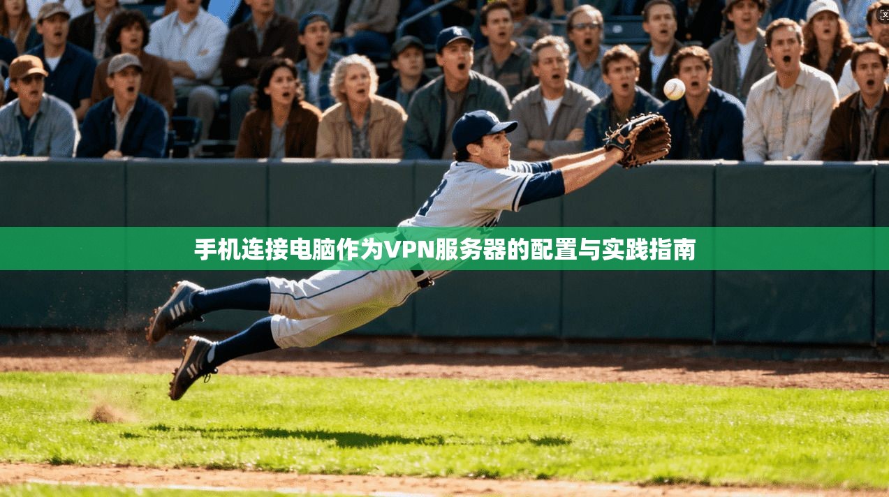 手机连接电脑作为VPN服务器的配置与实践指南