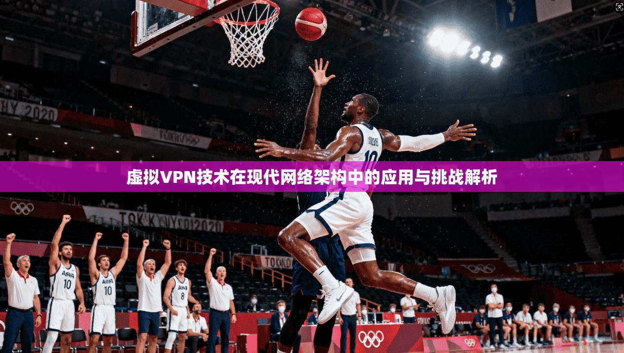 虚拟VPN技术在现代网络架构中的应用与挑战解析