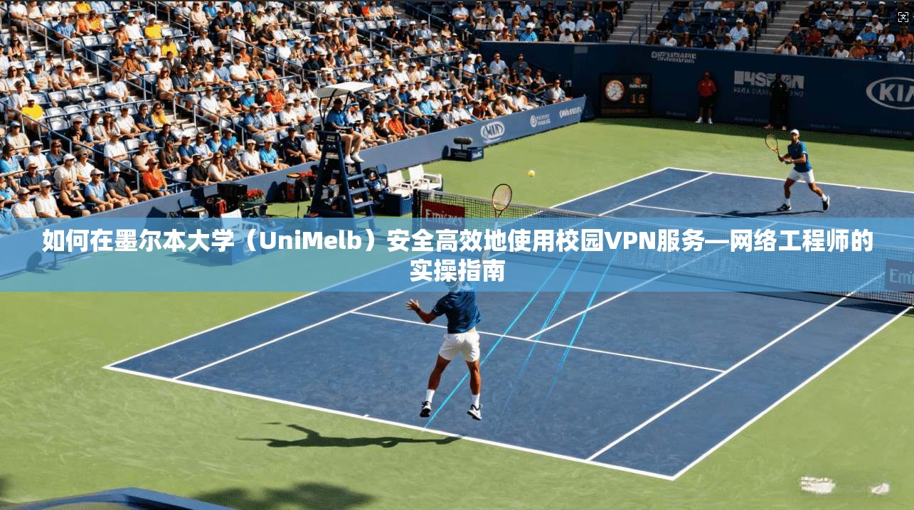 如何在墨尔本大学（UniMelb）安全高效地使用校园VPN服务—网络工程师的实操指南