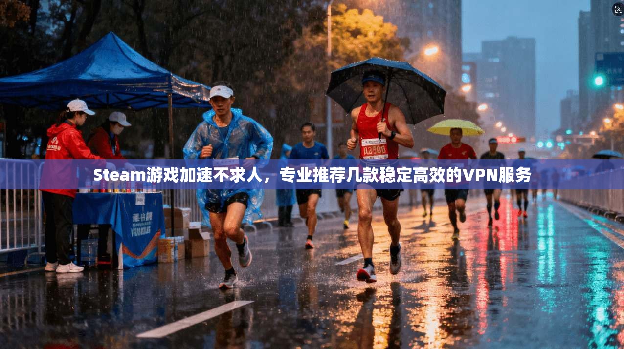 Steam游戏加速不求人，专业推荐几款稳定高效的VPN服务