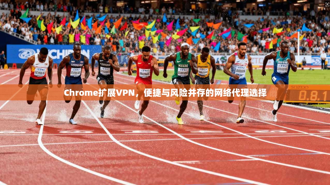 Chrome扩展VPN，便捷与风险并存的网络代理选择