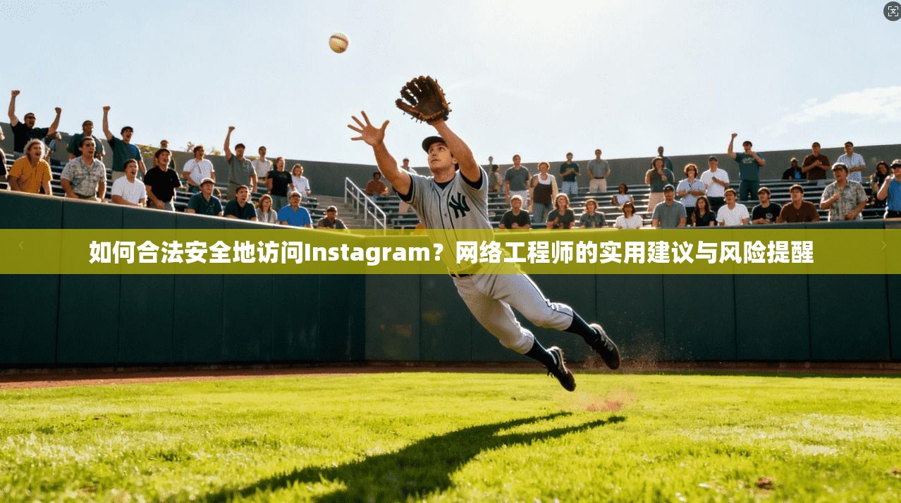 如何合法安全地访问Instagram？网络工程师的实用建议与风险提醒