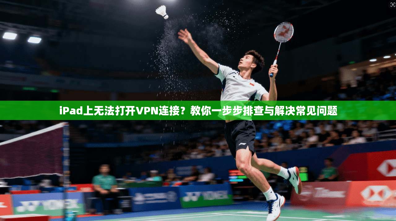 iPad上无法打开VPN连接？教你一步步排查与解决常见问题
