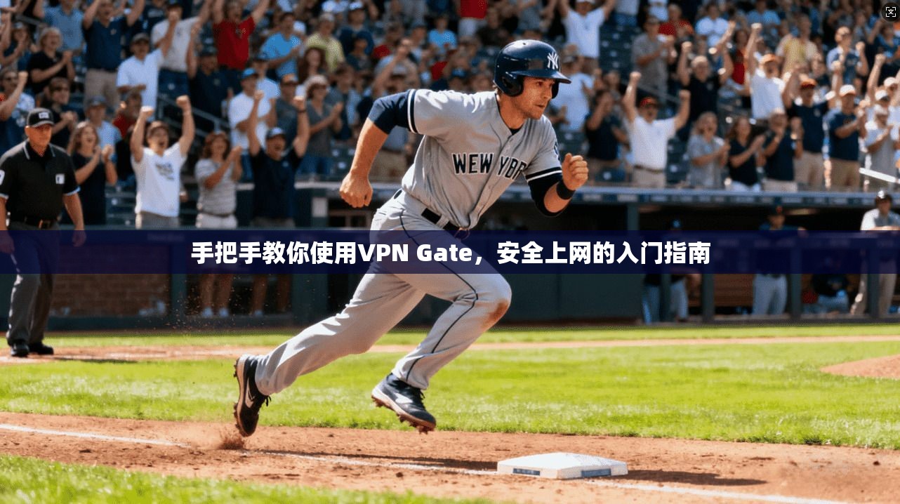 手把手教你使用VPN Gate，安全上网的入门指南