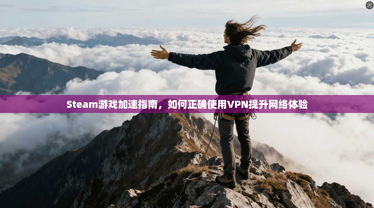 Steam游戏加速指南，如何正确使用VPN提升网络体验