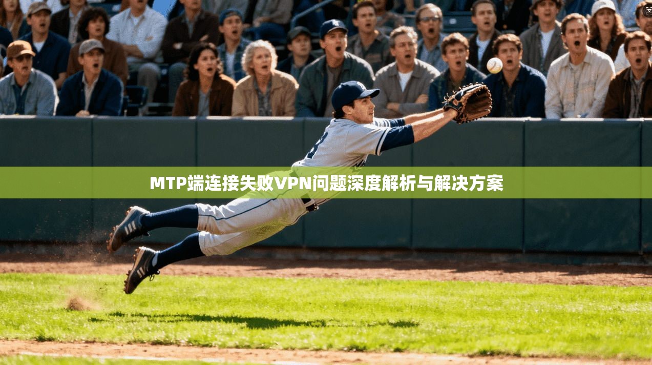 MTP端连接失败VPN问题深度解析与解决方案