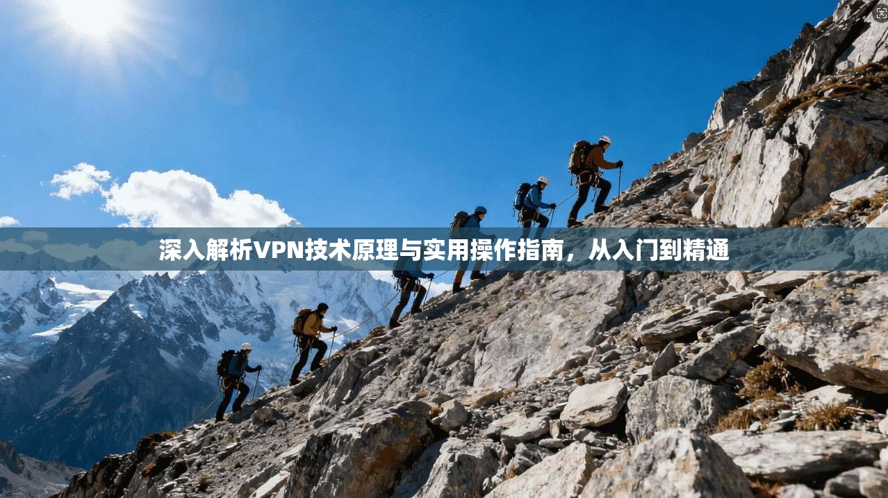 深入解析VPN技术原理与实用操作指南，从入门到精通