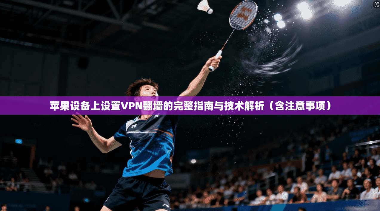 苹果设备上设置VPN翻墙的完整指南与技术解析（含注意事项）