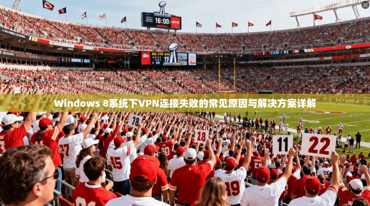 Windows 8系统下VPN连接失败的常见原因与解决方案详解 Windows 8系统下VPN连接失败的常见原因与解决方案详解