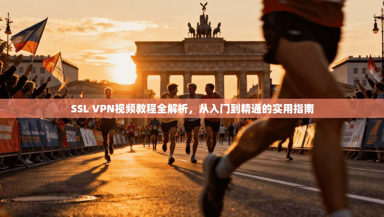 SSL VPN视频教程全解析，从入门到精通的实用指南