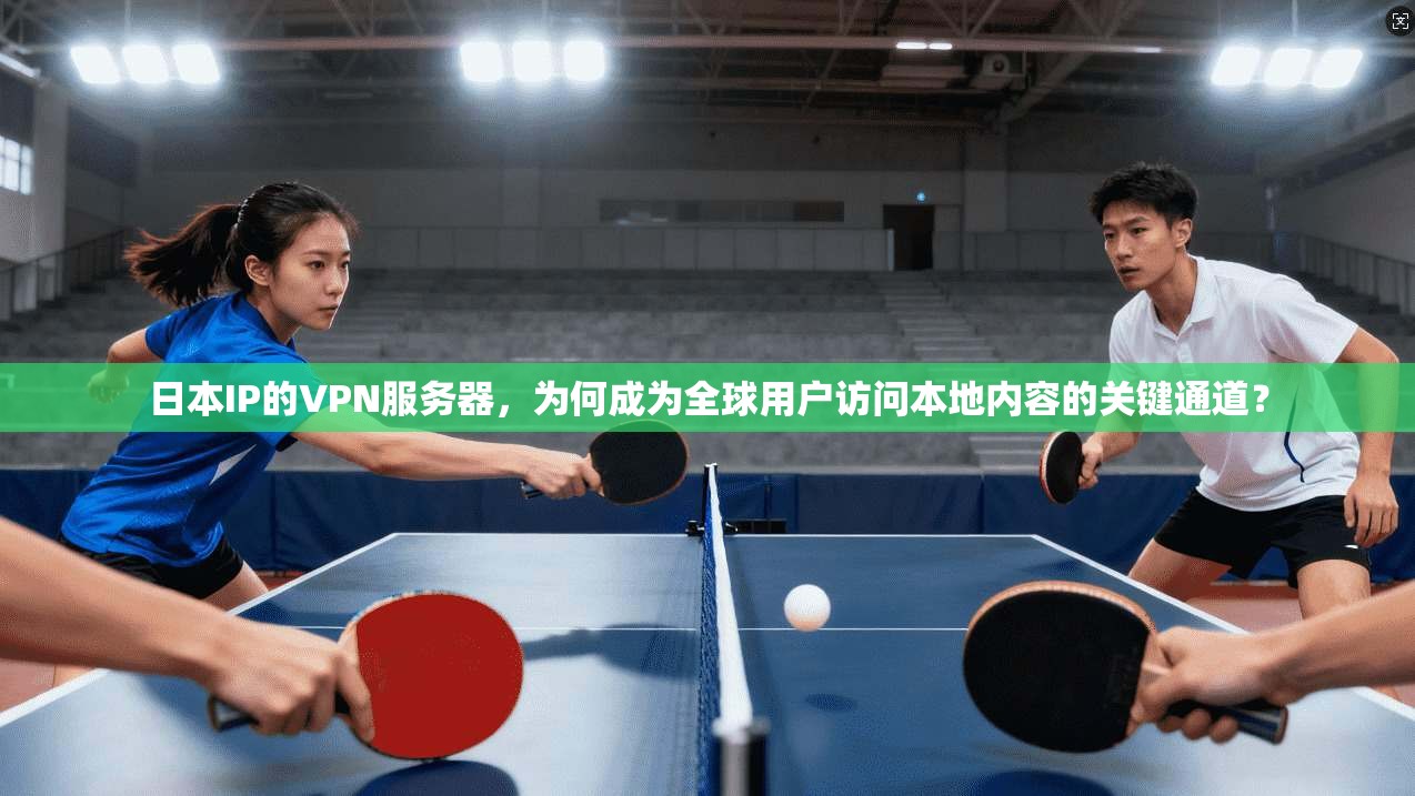 日本IP的VPN服务器，为何成为全球用户访问本地内容的关键通道？