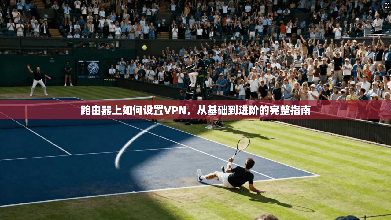 路由器上如何设置VPN,从基础到进阶的完整指南