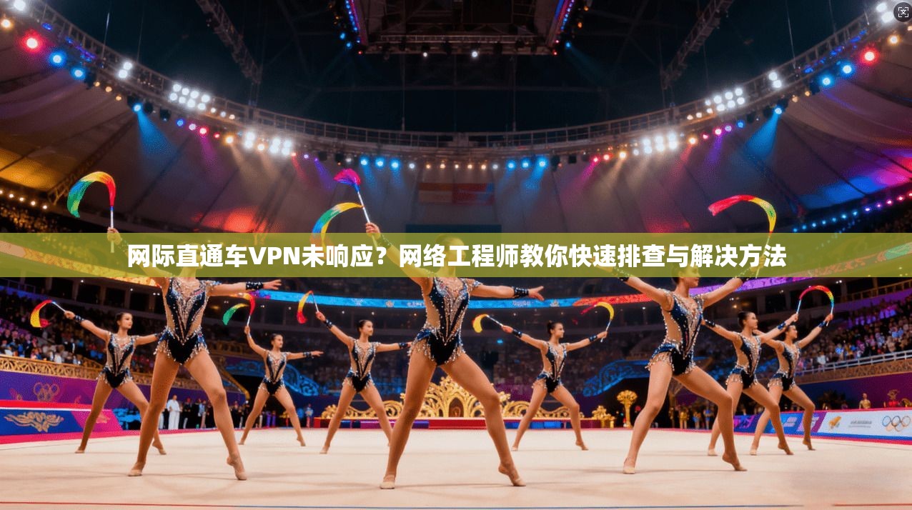 网际直通车VPN未响应？网络工程师教你快速排查与解决方法