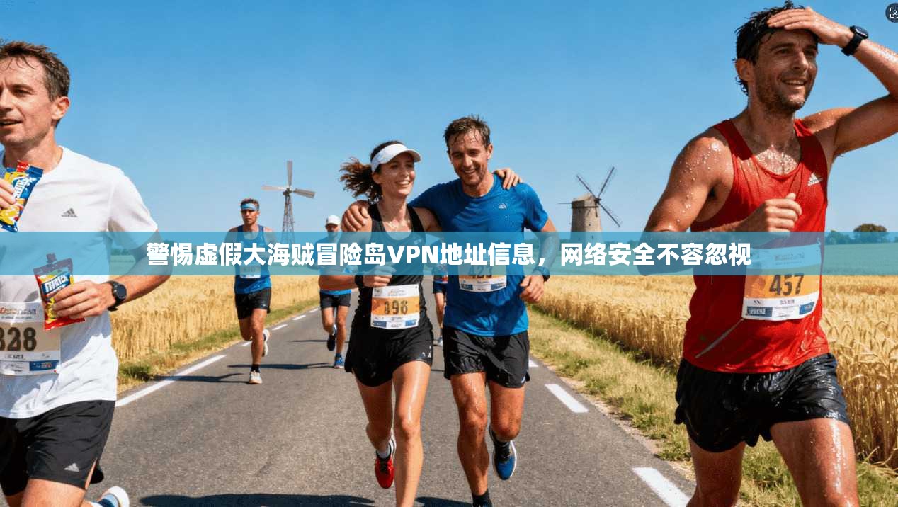 警惕虚假大海贼冒险岛VPN地址信息,网络安全不容忽视 警惕虚假大海贼冒险岛VPN地址信息,网络安全不容忽视