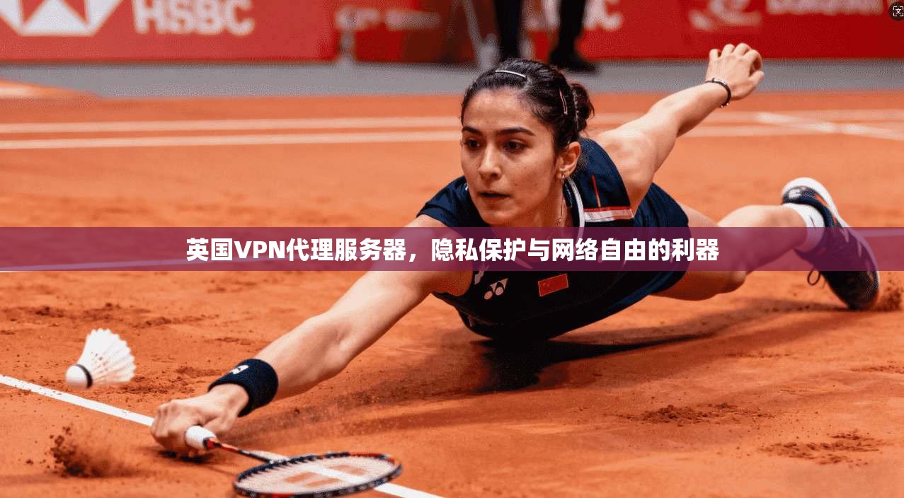 英国VPN代理服务器,隐私保护与网络自由的利器