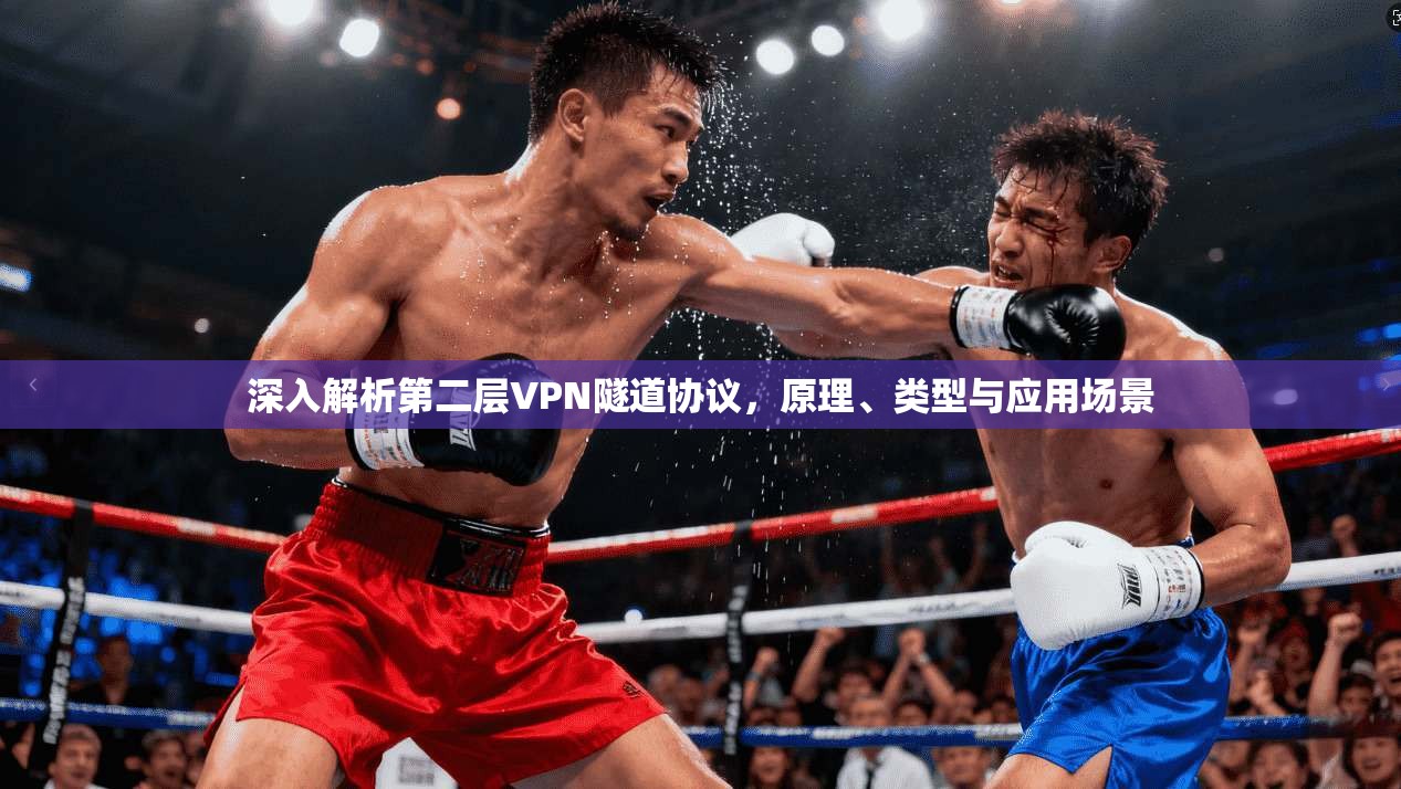 深入解析第二层VPN隧道协议,原理、类型与应用场景