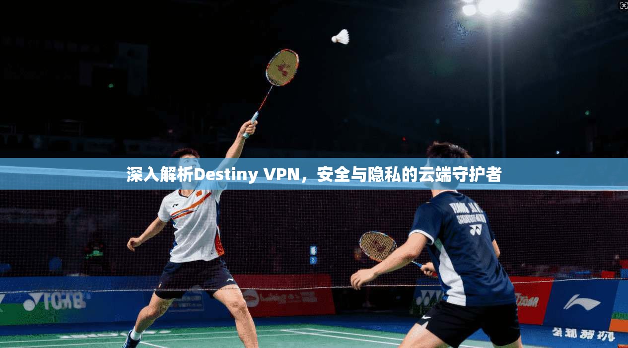 深入解析Destiny VPN,安全与隐私的云端守护者