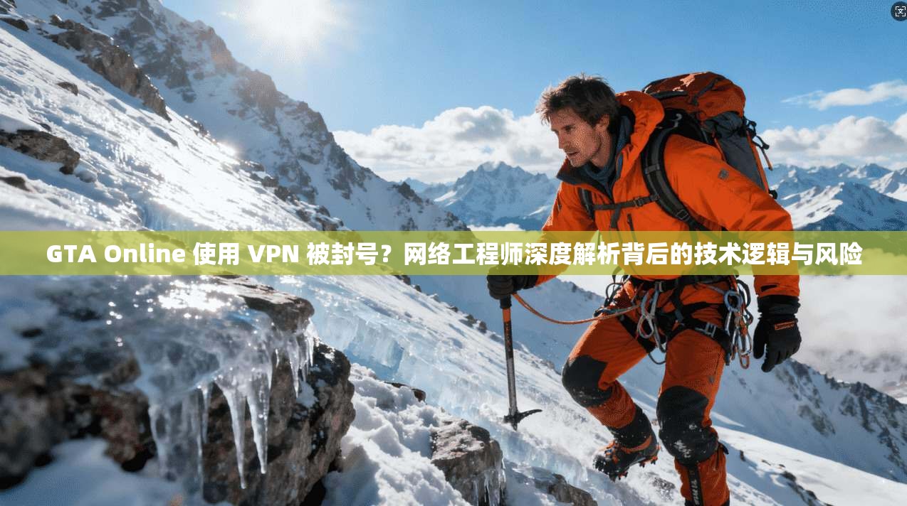 GTA Online 使用 VPN 被封号？网络工程师深度解析背后的技术逻辑与风险