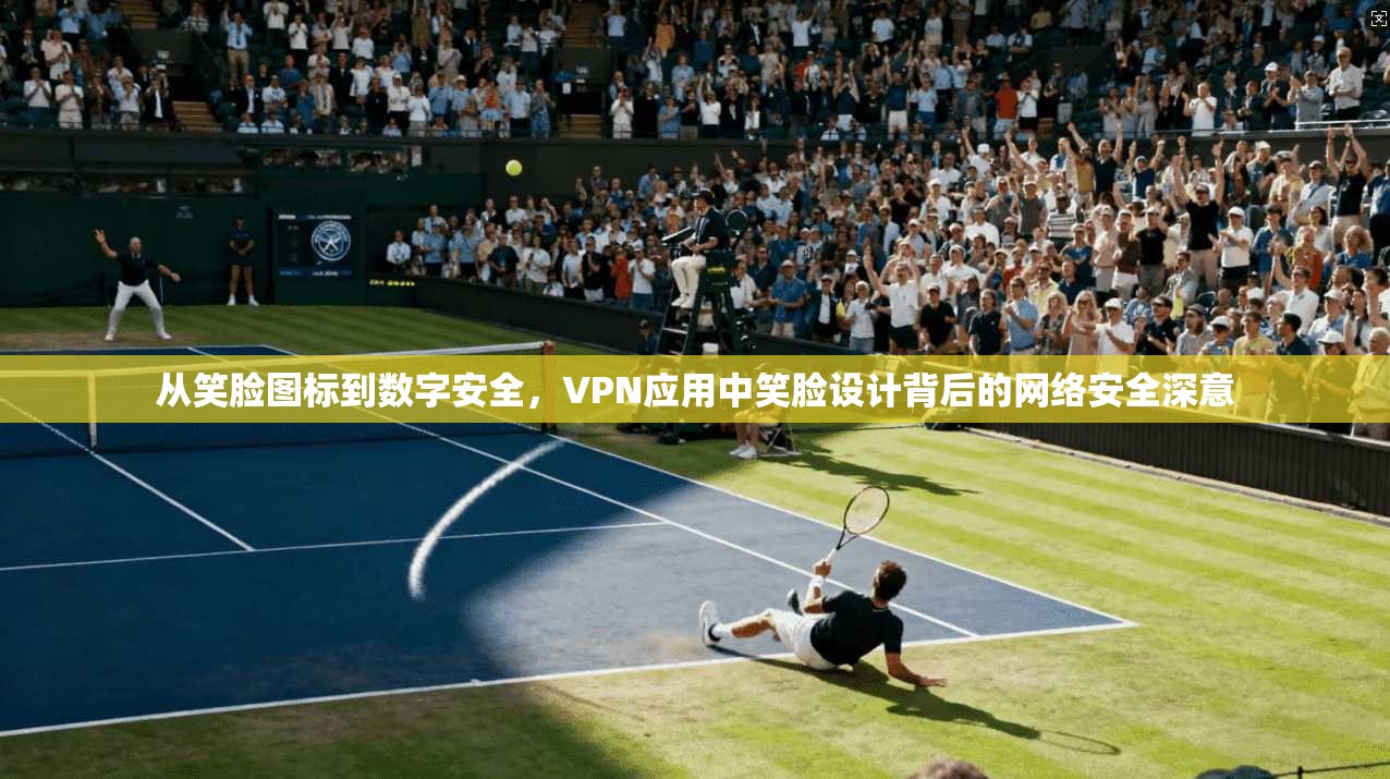 从笑脸图标到数字安全，VPN应用中笑脸设计背后的网络安全深意