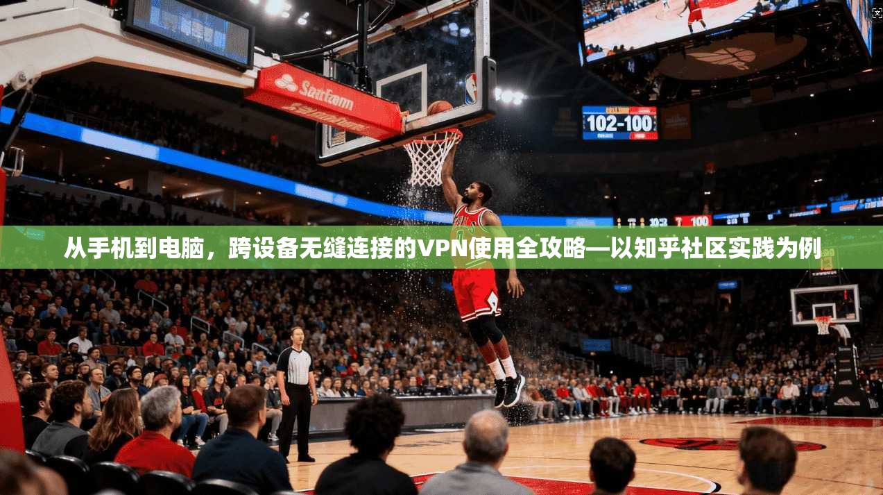 从手机到电脑，跨设备无缝连接的VPN使用全攻略—以知乎社区实践为例