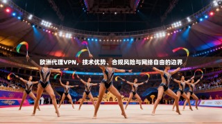 欧洲代理VPN，技术优势、合规风险与网络自由的边界