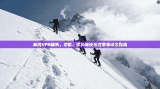 奔腾VPN解析，功能、优势与使用注意事项全指南