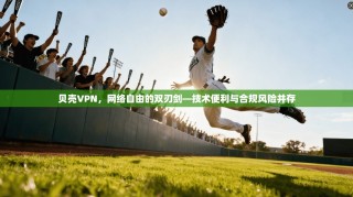 贝壳VPN，网络自由的双刃剑—技术便利与合规风险并存