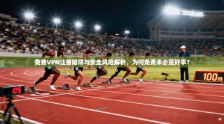 免费VPN注册陷阱与安全风险解析，为何免费未必是好事？