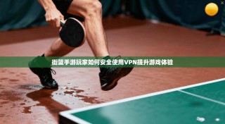 街篮手游玩家如何安全使用VPN提升游戏体验