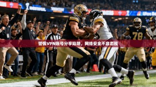 警惕VPN账号分享陷阱，网络安全不容忽视