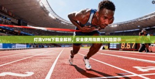 灯泡VPN下载全解析，安全使用指南与风险警示