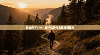 妙战天下VPN，技术优势与合规使用指南