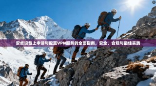 安卓设备上申请与配置VPN服务的全面指南，安全、合规与最佳实践