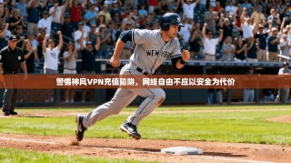 警惕神风VPN充值陷阱，网络自由不应以安全为代价