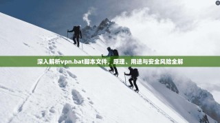 深入解析vpn.bat脚本文件，原理、用途与安全风险全解