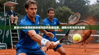 解决VPN连接频繁掉线问题的全面指南，原因分析与优化策略